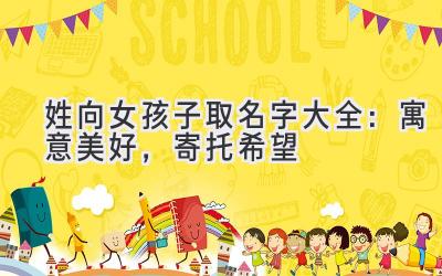 姓向女孩子取名字大全:寓意美好,寄托希望