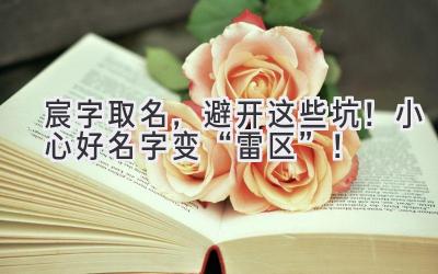 宸字取名,避开这些坑!小心好名字变“雷区”!