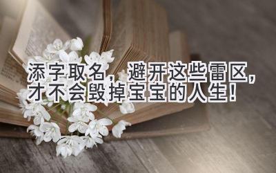   添字取名，避开这些雷区，才不会毁掉宝宝的人生！ 