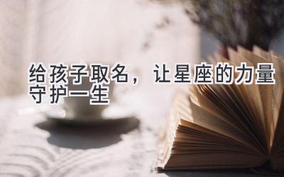  给孩子取名，让星座的力量守护一生 