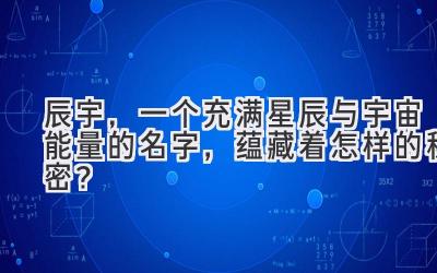  辰宇，一个充满星辰与宇宙能量的名字，蕴藏着怎样的秘密？ 