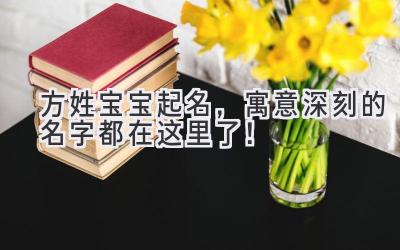  方姓宝宝起名，寓意深刻的名字都在这里了！ 