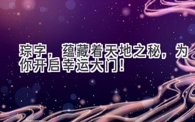   琮字，蕴藏着天地之秘，为你开启幸运大门！ 