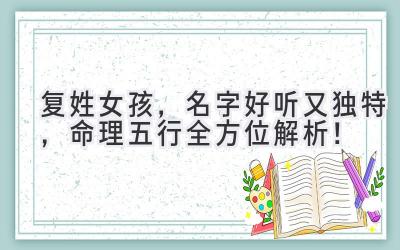 复姓女孩,名字好听又独特,命理五行全方位解析!