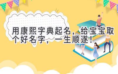   用康熙字典起名，给宝宝取个好名字，一生顺遂！ 
