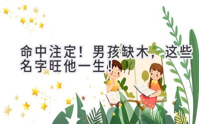 命中注定！男孩缺木，这些名字旺他一生！  
