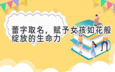 蕾字取名,赋予女孩如花般绽放的生命力