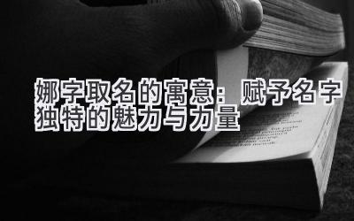  娜字取名的寓意：赋予名字独特的魅力与力量 