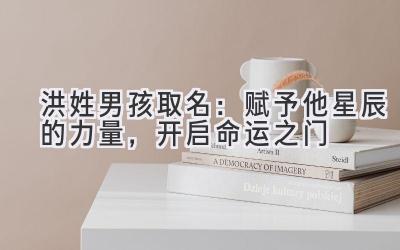  洪姓男孩取名：赋予他星辰的力量，开启命运之门 