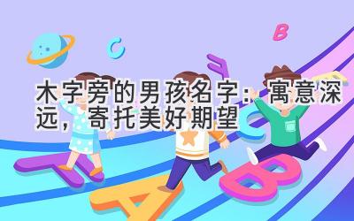   木字旁的男孩名字：寓意深远，寄托美好期望  