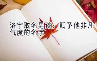 洛字取名男孩:赋予他非凡气度的名字