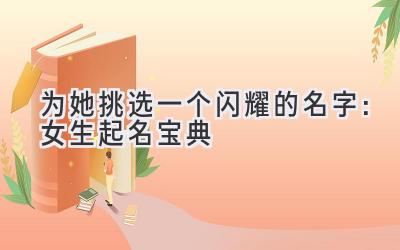 为她挑选一个闪耀的名字:女生起名宝典
