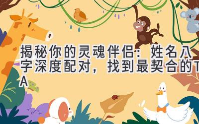  揭秘你的灵魂伴侣：姓名八字深度配对，找到最契合的TA 