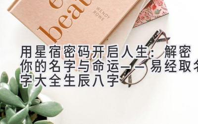 用星宿密码开启人生：解密你的名字与命运——易经取名字大全生辰八字