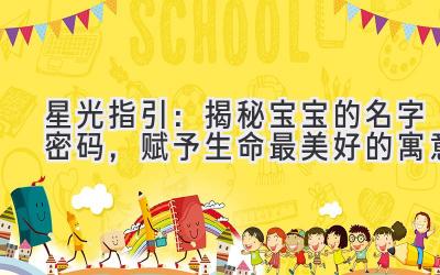   星光指引：揭秘宝宝的名字密码，赋予生命最美好的寓意 