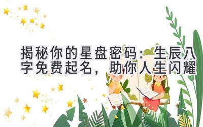   揭秘你的星盘密码：生辰八字免费起名，助你人生闪耀  