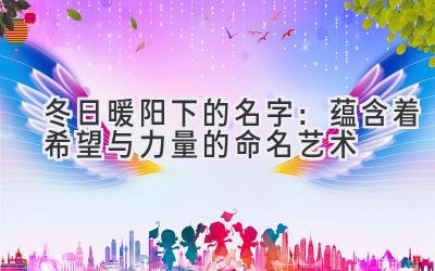  冬日暖阳下的名字：蕴含着希望与力量的命名艺术 