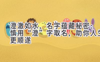  澄澈如水，名字蕴藏秘密：慎用“澄”字取名，助你人生更顺遂  