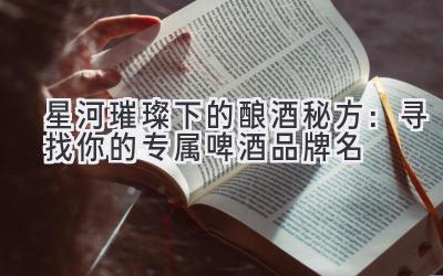 星河璀璨下的酿酒秘方：寻找你的专属啤酒品牌名