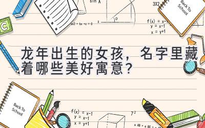  龙年出生的女孩，名字里藏着哪些美好寓意？ 