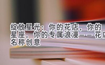 绽放星光:你的花店,你的星座,你的专属浪漫——花店名称创意
