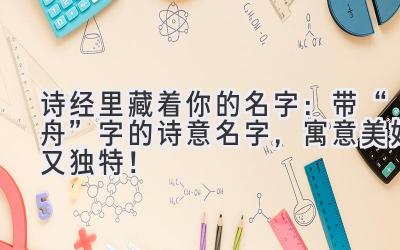   诗经里藏着你的名字：带“舟”字的诗意名字，寓意美好又独特！ 