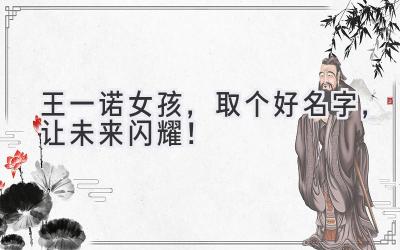 王一诺女孩,取个好名字,让未来闪耀!
