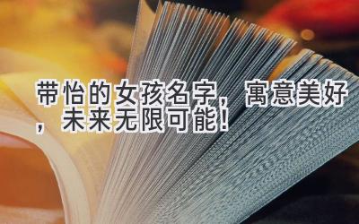  带怡的女孩名字，寓意美好，未来无限可能！ 