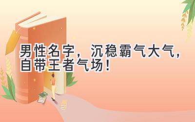 男性名字,沉稳霸气大气,自带王者气场!