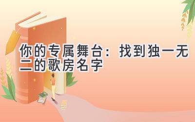 你的专属舞台:找到独一无二的歌房名字
