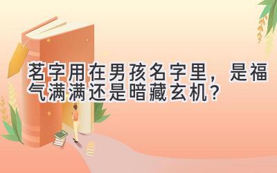 茗字用在男孩名字里,是福气满满还是暗藏玄机?