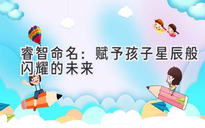睿智命名:赋予孩子星辰般闪耀的未来