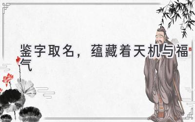 鉴字取名,蕴藏着天机与福气