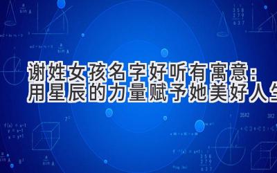 谢姓女孩名字好听有寓意:用星辰的力量赋予她美好人生