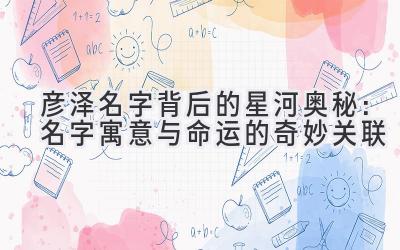 彦泽名字背后的星河奥秘:名字寓意与命运的奇妙关联