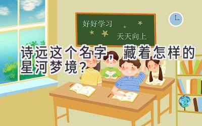 诗远这个名字,藏着怎样的星河梦境?