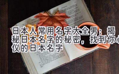 日本人常用名字大全男:揭秘日本名字的秘密,找到你心仪的日本名字