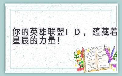 你的英雄联盟ID,蕴藏着星辰的力量!