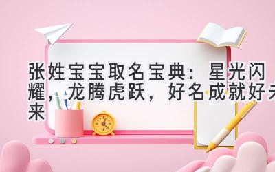  张姓宝宝取名宝典：星光闪耀，龙腾虎跃，好名成就好未来 
