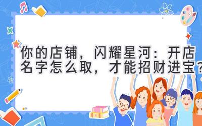  你的店铺，闪耀星河：开店名字怎么取，才能招财进宝？ 
