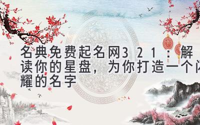 名典免费起名网321:解读你的星盘,为你打造一个闪耀的名字