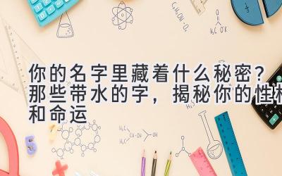 你的名字里藏着什么秘密?那些带水的字,揭秘你的性格和命运
