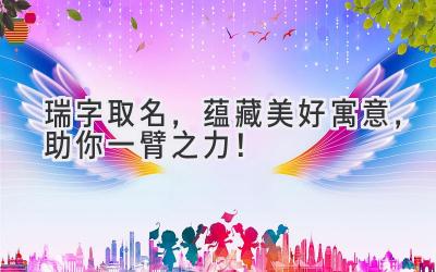 瑞字取名,蕴藏美好寓意,助你一臂之力!