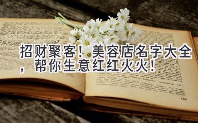 招财聚客!美容店名字大全,帮你生意红红火火!