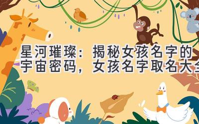 星河璀璨:揭秘女孩名字的宇宙密码,女孩名字取名大全