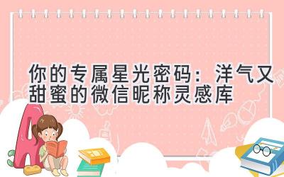 你的专属星光密码:洋气又甜蜜的微信昵称灵感库
