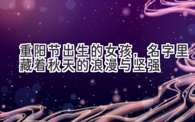 重阳节出生的女孩,名字里藏着秋天的浪漫与坚强