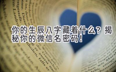  你的生辰八字藏着什么？揭秘你的微信名密码！ 