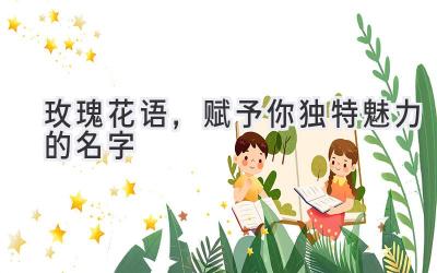 玫瑰花语,赋予你独特魅力的名字