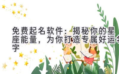 免费起名软件:揭秘你的星座能量,为你打造专属好运名字